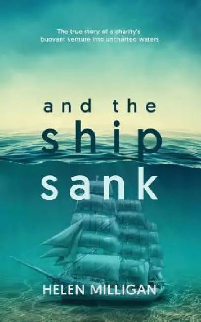 ...and the ship sank: The true story of a charity's buoyant venture into uncharted waters. by Helen Milligan