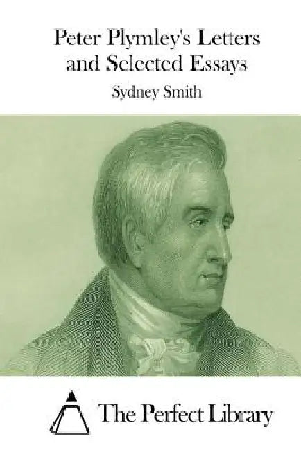 Peter Plymley's Letters and Selected Essays by The Perfect Library