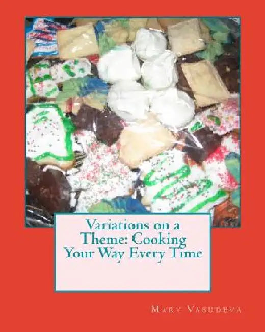 Variations on a Theme: Cooking Your Way Every Time by Mary Vasudeva