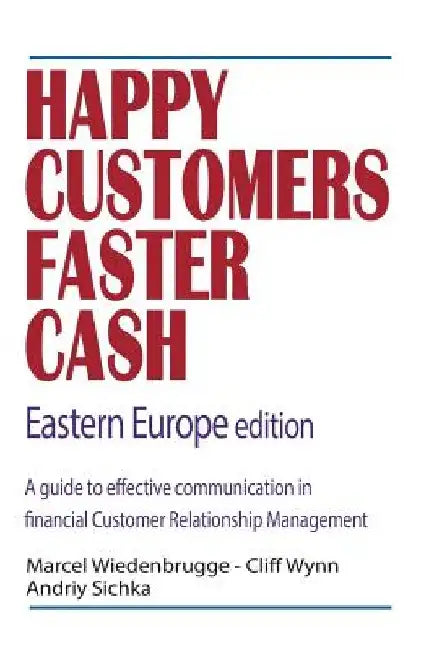 Happy Customers Faster Cash Eastern Europe edition: A guide to effective communication in financial Customer Relationship Management by Cliff Wynn