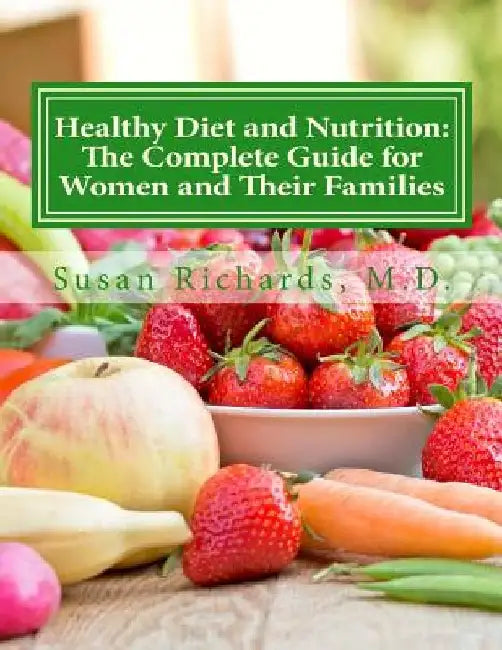 Healthy Diet and Nutrition: The Complete Guide for Women and Their Families by Susan Richards M. D.