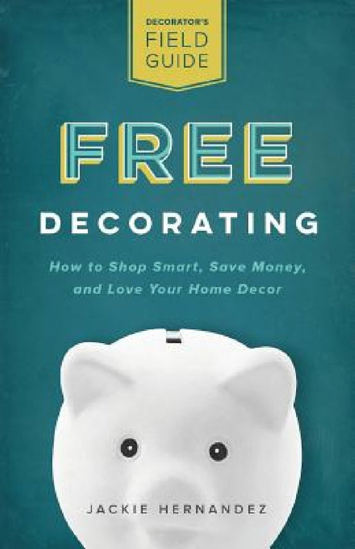 Free Decorating: How to Shop Smart, Save Money, and Love Your Home Decor by Jackie Hernandez