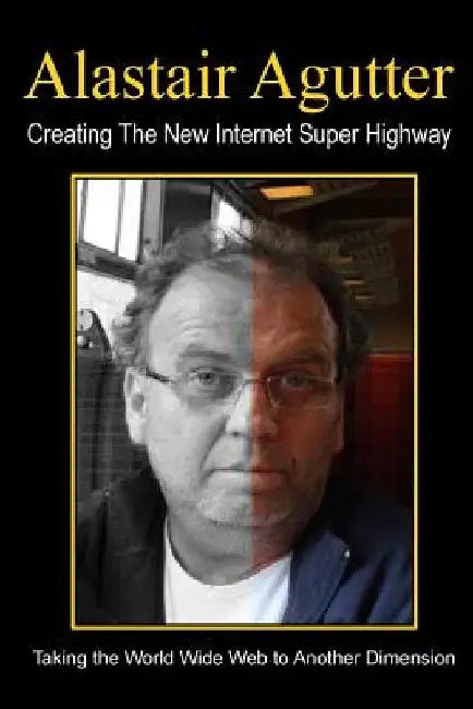 Creating The New Internet Super Highway: Taking The Web To Another Dimension by Alastair R. Agutter