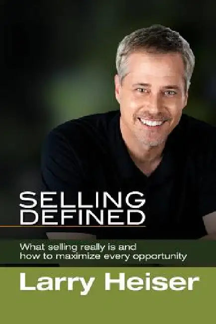 Selling Defined: What selling really is and how to maximize every opportunity by Larry Heiser