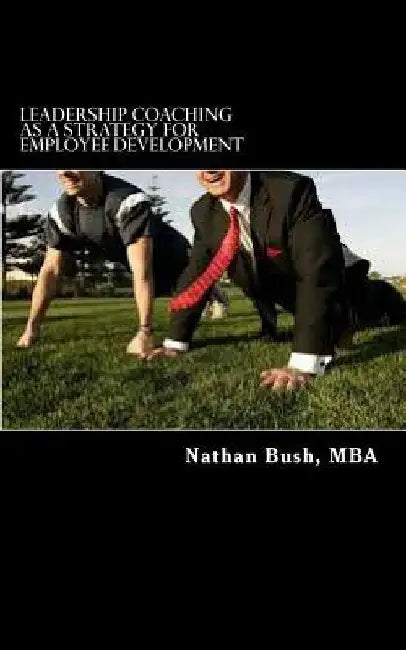 Leadership Coaching as a Strategy for Employee Development: "Managers will be able to identify the importance of connecting with each employee individ by Nathan S. Bush Mba