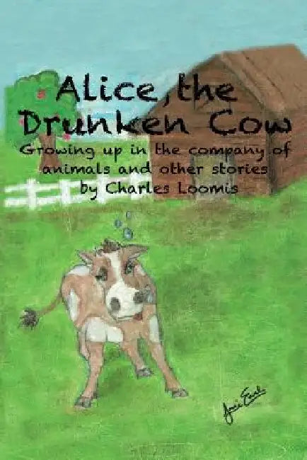 Alice, the Drunken Cow: Growing up in the company of animals and other stories by Jessi Earl