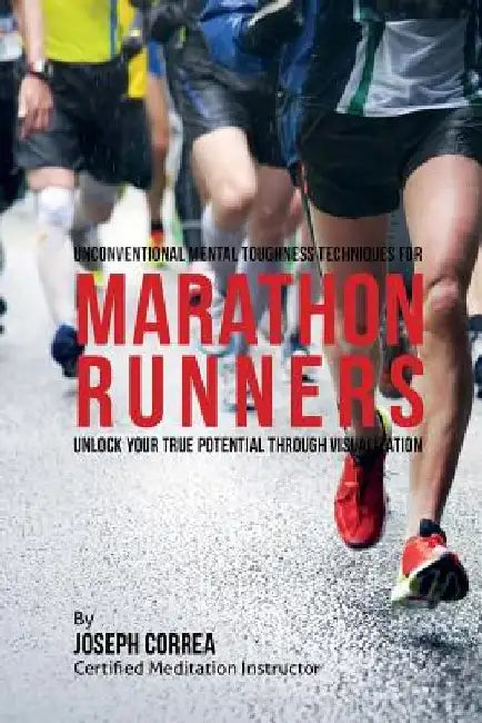 Unconventional Mental Toughness Techniques for Marathon Runners: Unlock Your True Potential through Visualization by Correa (Certified Meditation Instructor)