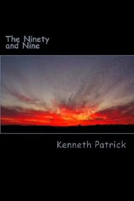 The Ninety and Nine: 99 Original Poems by Kenneth Allen Patrick