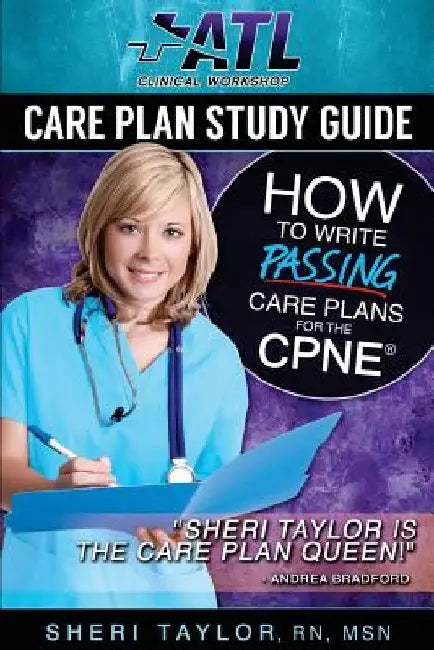 Care Plan Study Guide: How to Write Passing Care Plans for the CPNE by Sheri Taylor