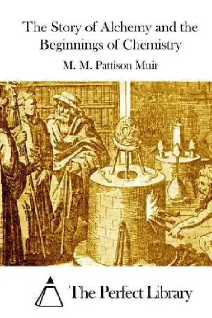 The Story of Alchemy and the Beginnings of Chemistry by The Perfect Library