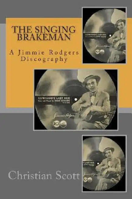 The Singing Brakeman - A Jimmie Rodgers Discography by Christian Scott