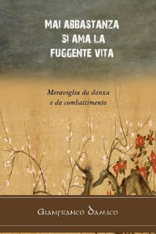 Mai abbastanza si ama la fuggente vita: Meraviglia da danza e da combattimento by Angelo O. Meloni, Claudio Marchiondelli, Gianfranco Damico