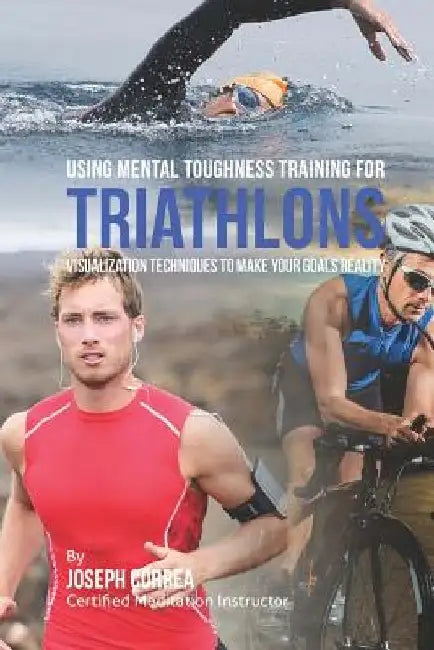 Using Mental Toughness Training for Triathlons: Visualization Techniques to Make Your Goals Reality by Correa (Certified Meditation Instructor)