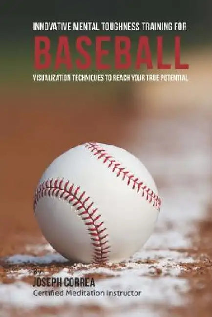 Innovative Mental Toughness Training for Baseball: Visualization Techniques to Reach Your True Potential by Correa (Certified Meditation Instructor)
