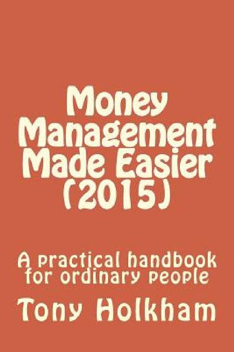 Money Management Made Easier (2015): A practical handbook for ordinary people by Tony Holkham