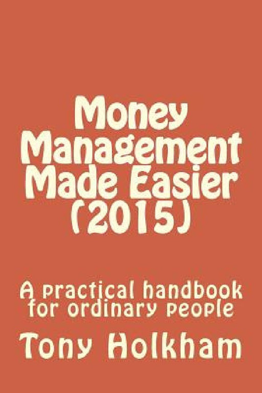 Money Management Made Easier (2015): A practical handbook for ordinary people by Tony Holkham