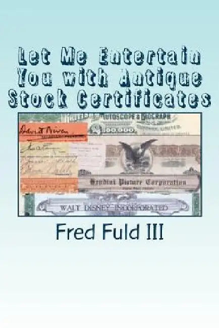 Let Me Entertain You with Antique Stock Certificates: The History of the Entertainment Industry through Old Stocks and Bonds by Fred, III Fuld