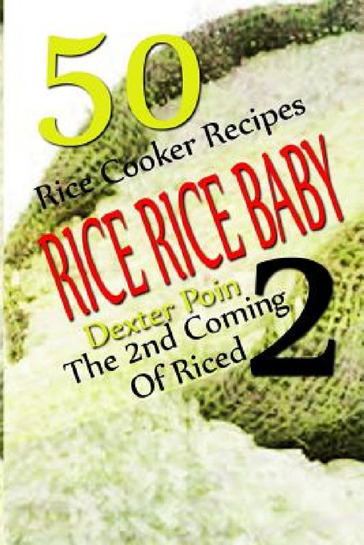 Rice Rice Baby - The Second Coming Of Riced - 50 Rice Cooker Recipes by Dexter Poin