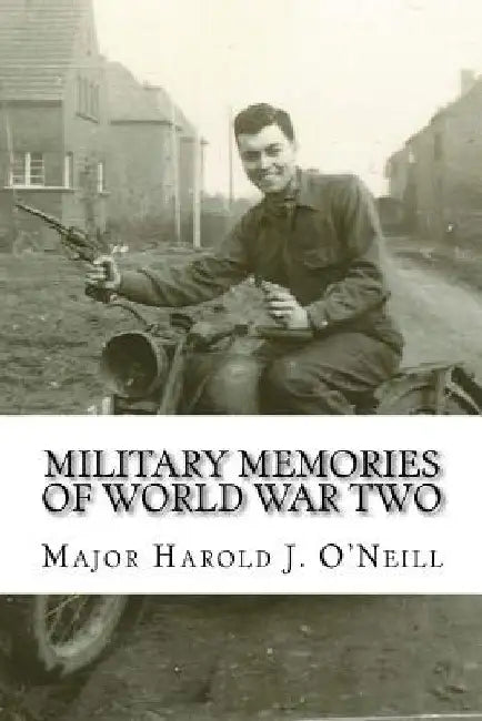 Military Memories of World War Two by Harold J. O'Neill