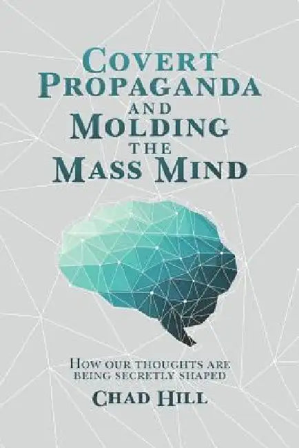 Covert Propaganda and Molding the Mass Mind: How our thoughts are being secretly shaped by Chad Hill