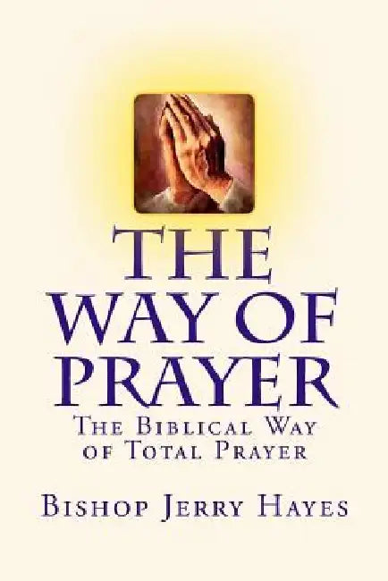 The Way of Prayer: The Biblical Way of Total Prayer by Bishop Jerry L. Hayes