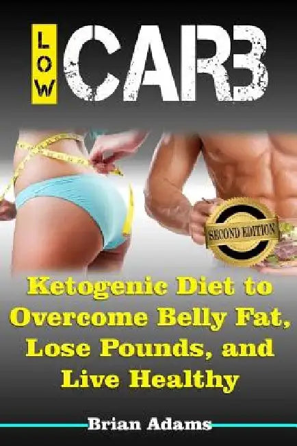 Low Carb: Ketogenic Diet to Overcome Belly Fat, Lose Pounds, and Live Healthy by Brian Adams