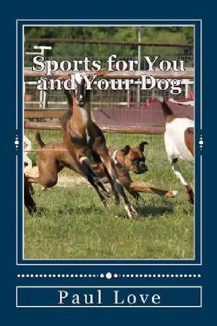 Sports for You and Your Dog: (From Agility to Wheelchair Mushing) by Paul E. Love