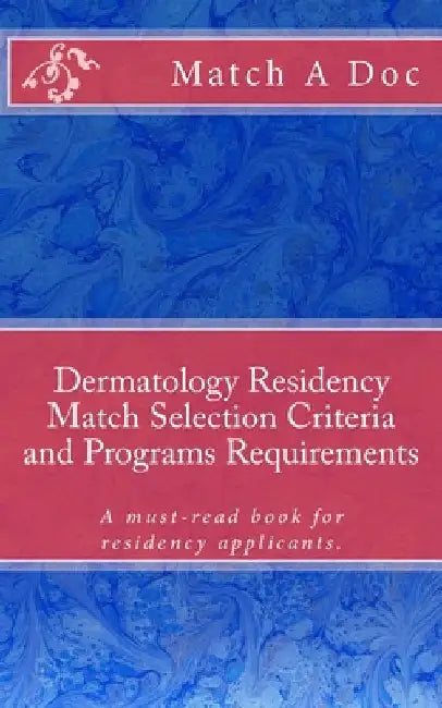 Dermatology Residency Match Selection Criteria and Programs Requirements: A must-read book for residency applicants. by Residency Guide