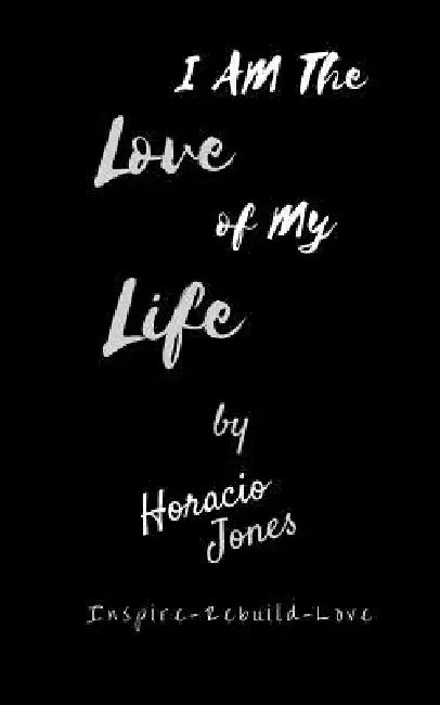 I Am The Love Of My Life: Unbroken by Horacio Jones