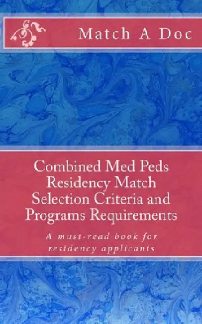 Combined Med Peds Residency Match Selection Criteria and Programs Requirements: A must-read book for residency applicants by Residency Guide