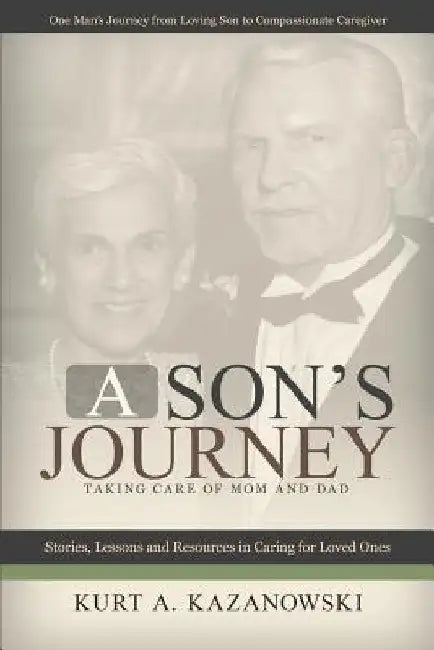A Son's Journey: Taking Care of Mom and Dad by Kurt Kazanowski