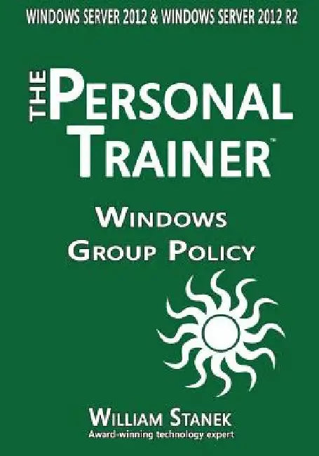 Windows Group Policy: The Personal Trainer for Windows Server 2012 and Windows Server 2012 R2 by William Stanek