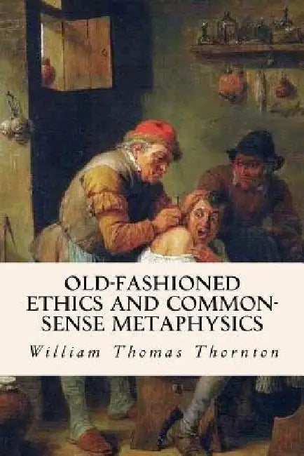 Old-Fashioned Ethics and Common-Sense Metaphysics by William Thomas Thornton