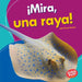 ¡Mira, Una Raya! (Look, a Ray!) by Tessa Kenan
