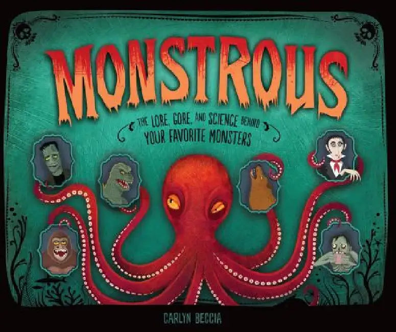 Monstrous: The Lore, Gore, and Science Behind Your Favorite Monsters by Carlyn Beccia