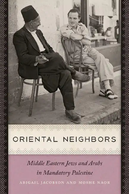 Oriental Neighbors: Middle Eastern Jews and Arabs in Mandatory Palestine by Abigail Jacobson, Moshe Naor