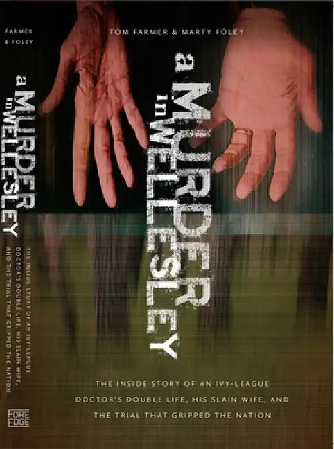 A Murder in Wellesley: The Inside Story of an Ivy-League Doctor's Double Life, His Slain Wife, and the Trial That Gripped the Nation by Tom Farmer