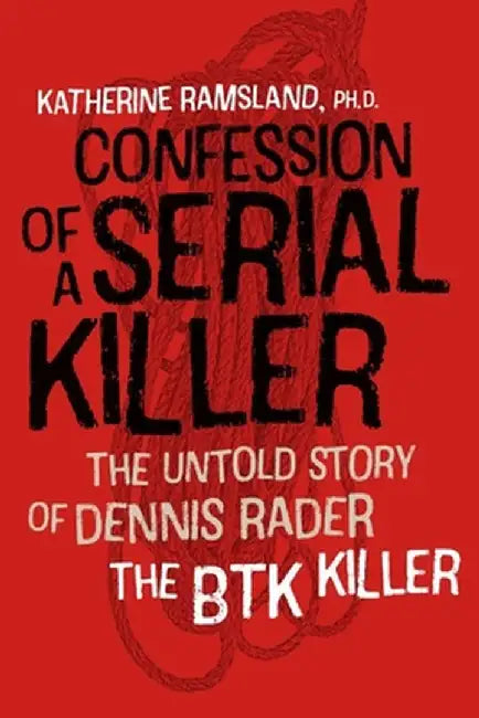 Confession of a Serial Killer: The Untold Story of Dennis Rader, the Btk Killer by Katherine Ramsland