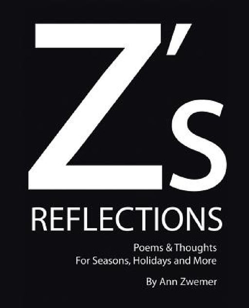 Z's Reflections: Poems & Thoughts For Seasons, Holidays and More by Ann Zwemer