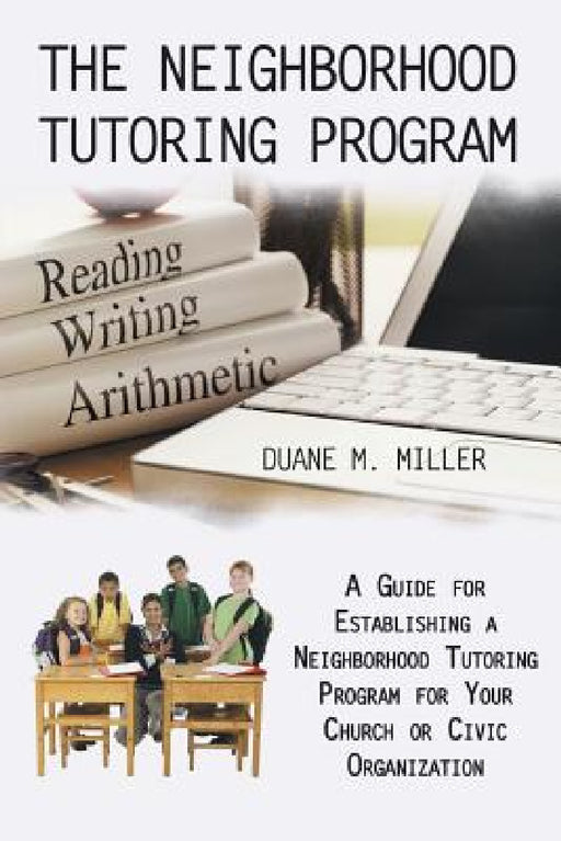 The Neighborhood Tutoring Program: A Guide for Establishing a Neighborhood Tutoring Program for Your Church or Civic Organization by Duane M. Miller