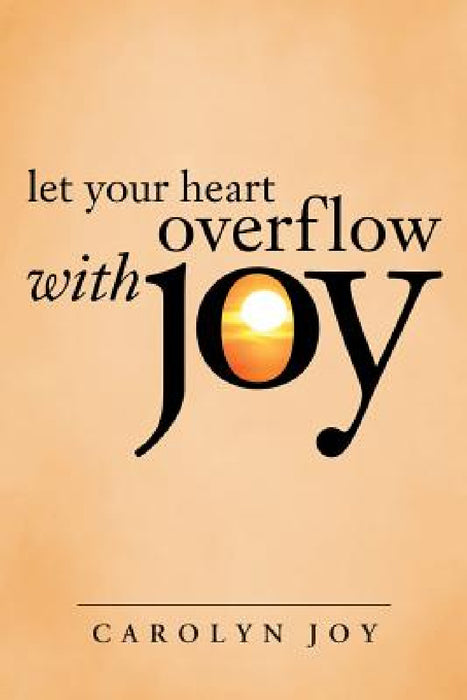 Let Your Heart Overflow with Joy by Carolyn Joy
