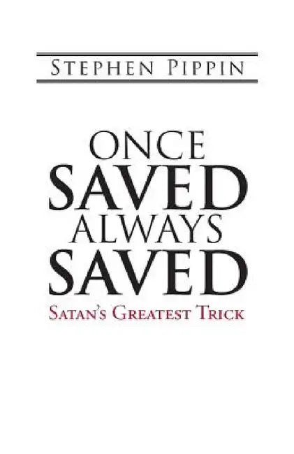 Once Saved, Always Saved: Satan's Greatest Trick by Stephen Pippin