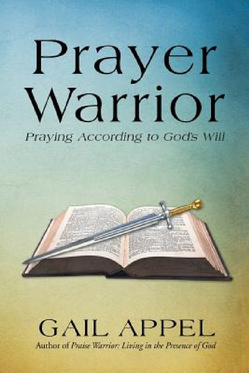 Prayer Warrior: Praying According to God's Will by Gail Appel