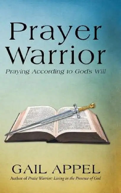 Prayer Warrior: Praying According to God's Will by Gail Appel