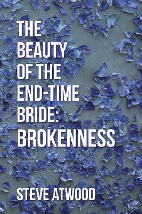 The Beauty of the End-time Bride: Brokenness by Steve Atwood