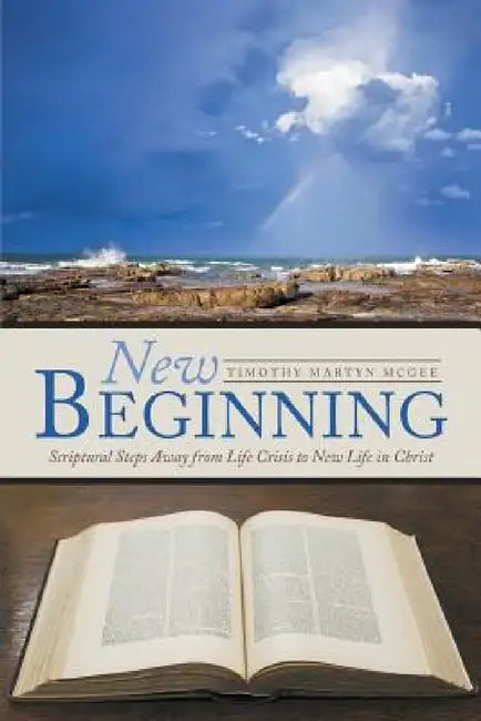 New Beginning: Scriptural Steps Away from Life Crisis to New Life in Christ by Timothy Martyn McGee