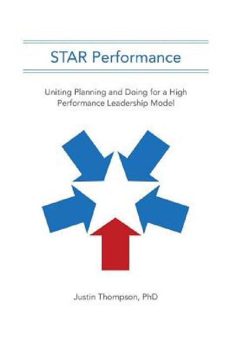 STAR Performance: Uniting Planning and Doing for a High Performance Leadership Model by Justin Thompson