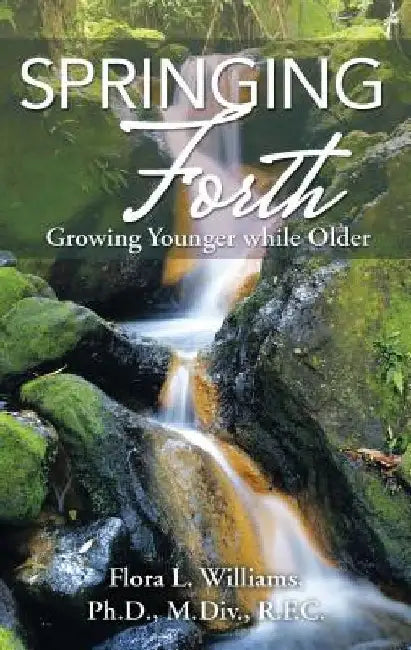 Springing Forth: Growing Younger While Older by Flora Williams