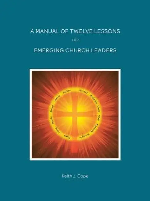 A Manual of Twelve Lessons for Emerging Church Leaders by Keith J. Cope