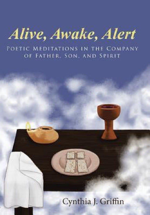 Alive, Awake, Alert: Poetic Meditations in the Company of Father, Son, and Spirit by Cynthia J. Griffin